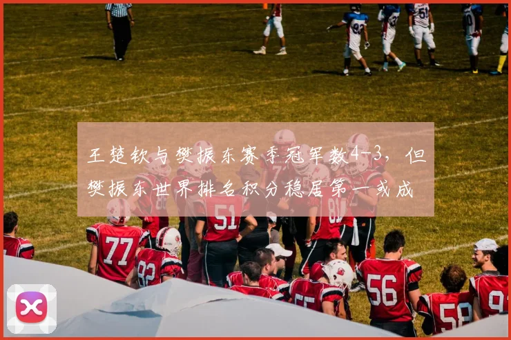 王楚钦与樊振东赛季冠军数4-3，但樊振东世界排名积分稳居第一或成奥运种子