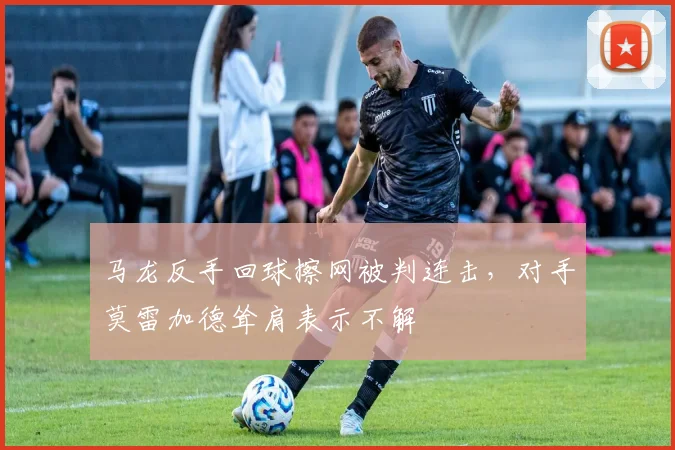 马龙反手回球擦网被判连击，对手莫雷加德耸肩表示不解