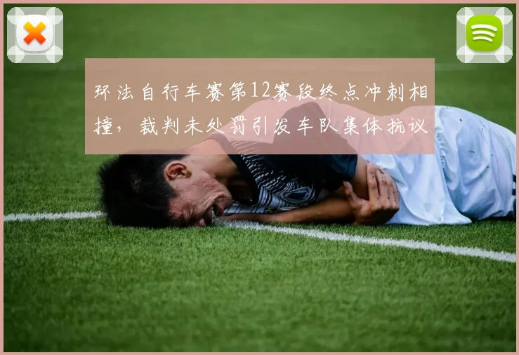 环法自行车赛第12赛段终点冲刺相撞，裁判未处罚引发车队集体抗议