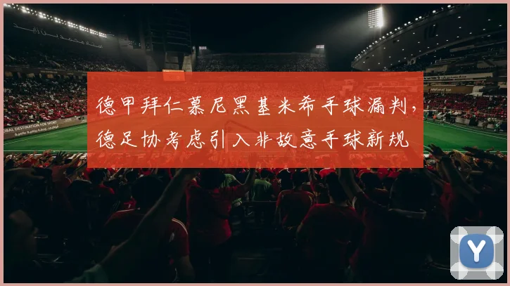 德甲拜仁慕尼黑基米希手球漏判,德足协考虑引入非故意手球新规