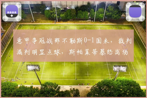 意甲争冠战那不勒斯0-1国米,裁判漏判明显点球,斯帕莱蒂暴怒离场