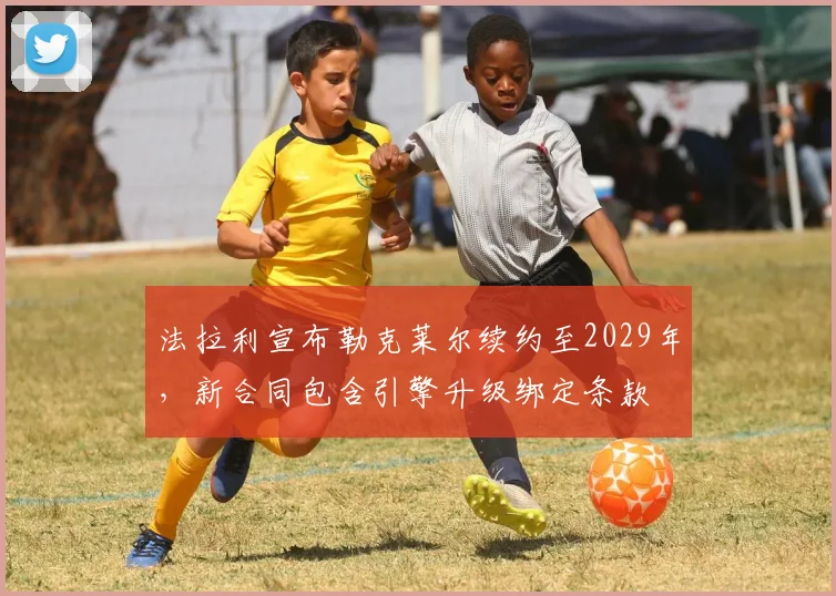 法拉利宣布勒克莱尔续约至2029年,新合同包含引擎升级绑定条款